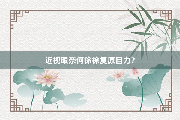 近视眼奈何徐徐复原目力？