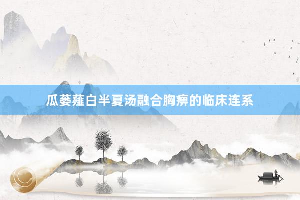 瓜蒌薤白半夏汤融合胸痹的临床连系